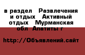  в раздел : Развлечения и отдых » Активный отдых . Мурманская обл.,Апатиты г.